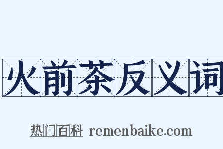 火前茶反义词是什么意思的图片